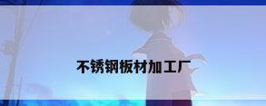 不锈钢板材加工厂