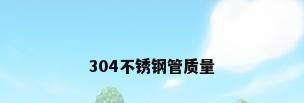 304不锈钢管质量