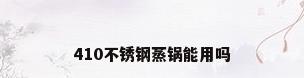 410不锈钢蒸锅能用吗