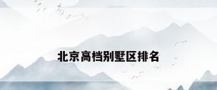 北京高档别墅区排名
