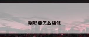 别墅要怎么装修