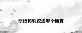 壁纸和乳胶漆哪个便宜