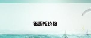 铝厨柜价格