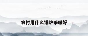 农村用什么锅炉采暖好