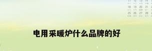 电用采暖炉什么品牌的好