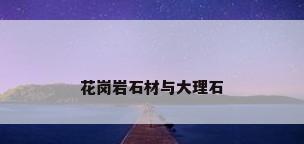 花岗岩石材与大理石