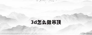 3d怎么做吊顶