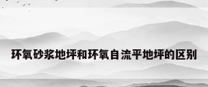 环氧砂浆地坪和环氧自流平地坪的区别