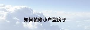 如何装修小户型房子