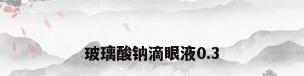 玻璃酸钠滴眼液0.3