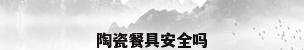 陶瓷餐具安全吗