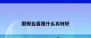厨柜台面用什么石材好