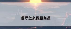 餐厅怎么做服务员