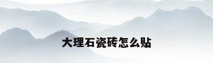 大理石瓷砖怎么贴