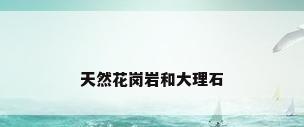 天然花岗岩和大理石