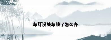 车灯没关车锁了怎么办