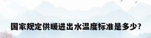国家规定供暖进出水温度标准是多少?