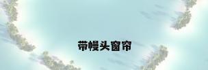 带幔头窗帘