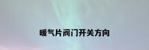 暖气片阀门开关方向