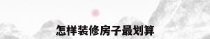 怎样装修房子最划算