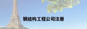 钢结构工程公司注册