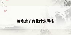 装修房子有些什么风格