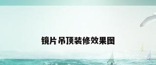 镜片吊顶装修效果图