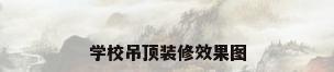 学校吊顶装修效果图