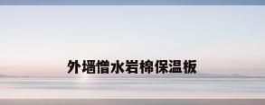 外墙憎水岩棉保温板