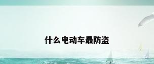 什么电动车最防盗