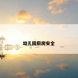 幼儿园厨房安全