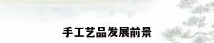 手工艺品发展前景