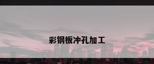 彩钢板冲孔加工