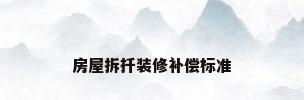房屋拆扦装修补偿标准