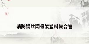 消防钢丝网骨架塑料复合管