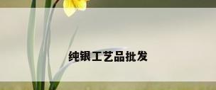 纯银工艺品批发