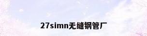 27simn无缝钢管厂