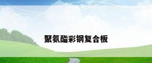 聚氨酯彩钢复合板