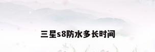 三星s8防水多长时间