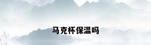 马克杯保温吗