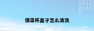 保温杯盖子怎么清洗