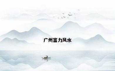 广州富力风水