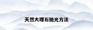 天然大理石抛光方法