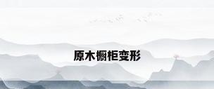 原木橱柜变形