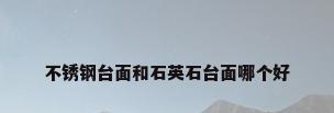不锈钢台面和石英石台面哪个好