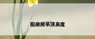 厨房房吊顶高度