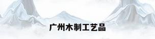广州木制工艺品