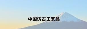 中国仿古工艺品