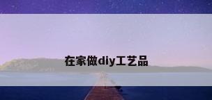 在家做diy工艺品