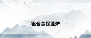 铝合金保温炉